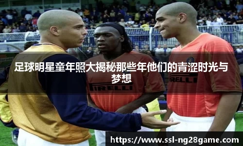 足球明星童年照大揭秘那些年他们的青涩时光与梦想