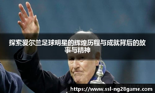 探索爱尔兰足球明星的辉煌历程与成就背后的故事与精神